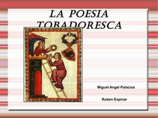 La poesia
tobadoresca
Miguel Angel Palacios
Ruben Espinar
 