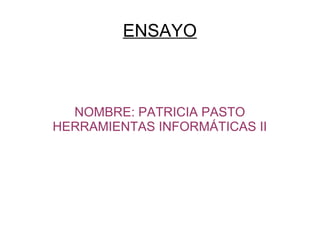 ENSAYO
NOMBRE: PATRICIA PASTO
HERRAMIENTAS INFORMÁTICAS II
 