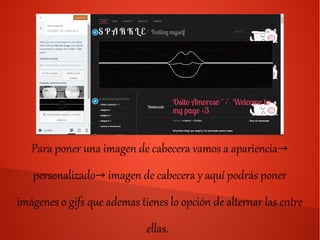 Para poner una imagen de cabecera vamos a apariencia→
personalizado imagen de cabecera y aquí podrás poner→
imágenes o gifs que ademas tienes lo opción de alternar las entre
ellas.
 