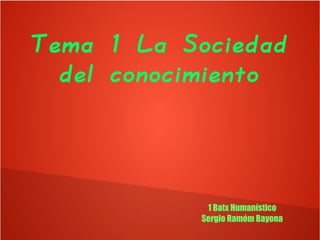 Tema 1 La Sociedad
del conocimiento
1 Batx Humanístico
Sergio Ramóm Bayona
 