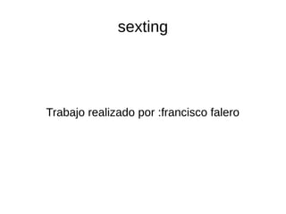 sexting
Trabajo realizado por :francisco falero
 