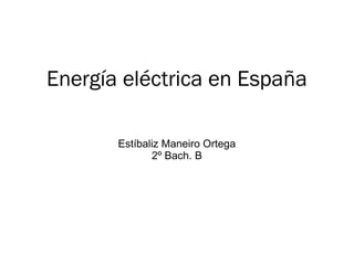 Energía eléctrica en España
Estíbaliz Maneiro Ortega
2º Bach. B
 