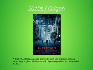 2010s / Origen
A thief, who steals corporate secrets through use of dream-sharing
technology, is given the inverse task of planting an idea into the mind of
a CEO.
 