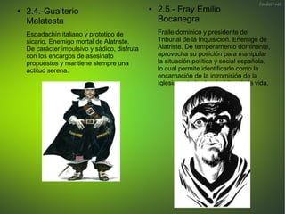 ● 2.4.-Gualterio
Malatesta
Espadachín italiano y prototipo de
sicario. Enemigo mortal de Alatriste.
De carácter impulsivo ...