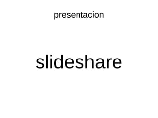 presentacion
slideshare
 