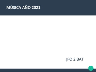 1
MÚSICA AÑO 2021
JFO 2 BAT
 
