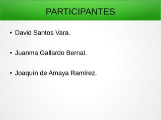 PARTICIPANTES
● David Santos Vara.
● Juanma Gallardo Bernal.
● Joaquín de Amaya Ramírez.
 