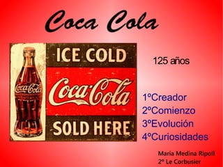 Coca Cola
1ºCreador
2ºComienzo
3ºEvolución
4ºCuriosidades
125 años
María Medina Ripoll
2º Le Corbusier
 