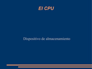 El CPU




Dispositivo de almacenamiento
 
