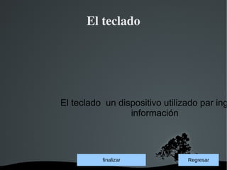 El teclado




    El teclado un dispositivo utilizado par ing
                     información



               fuinalisar
                finalizar           Regresar
            
 