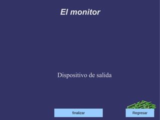El monitor




Dispositivo de salida




     fuinalisar
      finalizar         Regresar
 