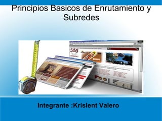 Principios Basicos de Enrutamiento y
Subredes

Integrante :Krislent Valero

 