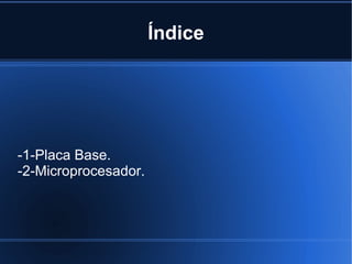 Índice
-1-Placa Base.
-2-Microprocesador.