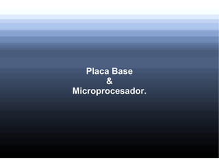 Placa Base
       &
Microprocesador.
 