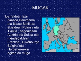 MUGAK
Iparraldean Ipar
  Itsasoa,Danimarka
  eta Itsaso Baltikoa;
  ekialdean Polonia eta
  Txekia , hegoaldean
  Austria eta Suitza eta
  mendebaldean
  Frantzia , Luxenburgo
  Belgika eta
  Herbehereekin
  egiten du muga.
 