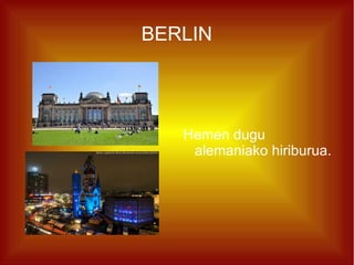 BERLIN




   Hemen dugu
    alemaniako hiriburua.
 