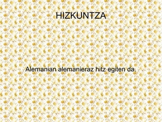 HIZKUNTZA




Alemanian alemanieraz hitz egiten da.
 