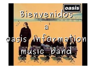 Bienvenidos
        a
oasis information
   music band
 