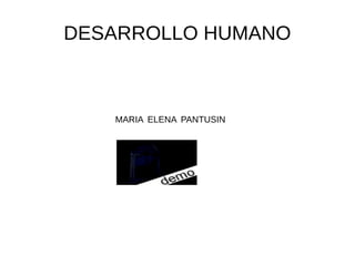 DESARROLLO HUMANO



   MARIA ELENA PANTUSIN
 