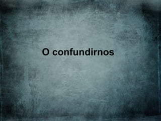 O confundirnos

 