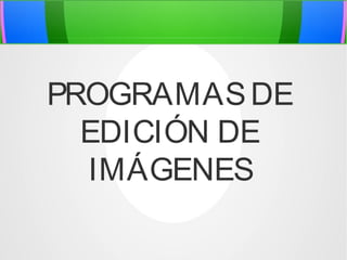 PROGRAMAS DE
EDICIÓN DE
IMÁGENES

 