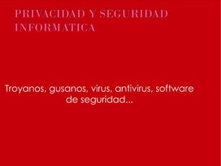 Troyanos, gusanos, virus, antivirus, software de seguridad... 
