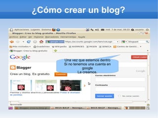 ¿Cómo crear un blog?




      Una vez que estemos dentro
      Si no tenemos una cuenta en
                  google
               La creamos.
 
