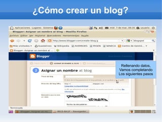 ¿Cómo crear un blog?




                   Rellenando datos,
                  Vamos completando
                  Los siguientes pasos
 
