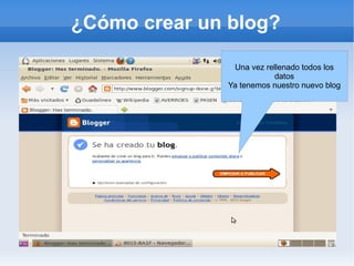 ¿Cómo crear un blog?

                Una vez rellenado todos los
                          datos
               Ya tenemos nuestro nuevo blog
 