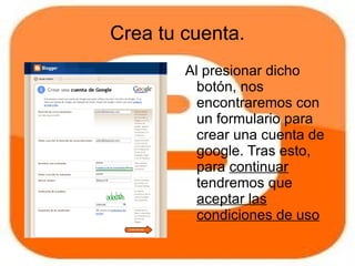Crea tu cuenta.
        Al presionar dicho
          botón, nos
          encontraremos con
          un formulario para
          crear una cuenta de
          google. Tras esto,
          para continuar
          tendremos que
          aceptar las
          condiciones de uso
 