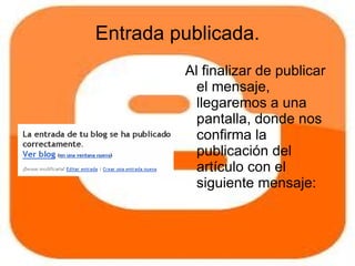 Entrada publicada.
         Al finalizar de publicar
           el mensaje,
           llegaremos a una
           pantalla, donde nos
           confirma la
           publicación del
           artículo con el
           siguiente mensaje:
 