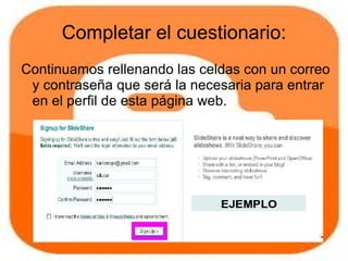 Completar el cuestionario:
Continuamos rellenando las celdas con un correo
 y contraseña que será la necesaria para entrar
 en el perfil de esta página web.
 