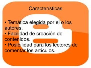 Características

• Temática elegida por el o los
autores.
• Facilidad de creación de
contenidos.
• Posibilidad para los lectores de
comentar los artículos.
 