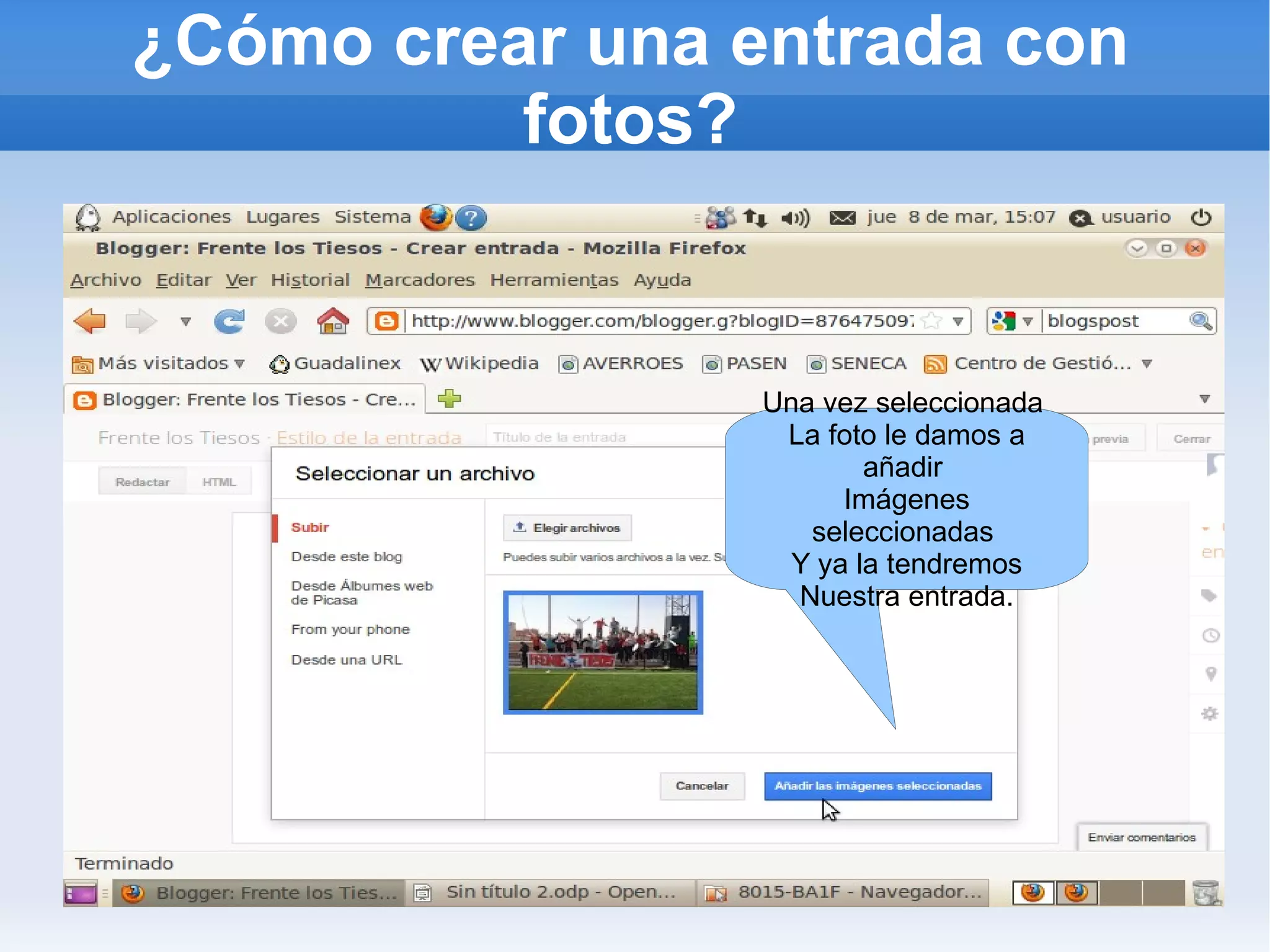 ¿Cómo crear una entrada con
          fotos?


                 Una vez seleccionada
                  La foto le damos a
                         añadir
                       Imágenes
                    seleccionadas
                   Y ya la tendremos
                   Nuestra entrada.
 