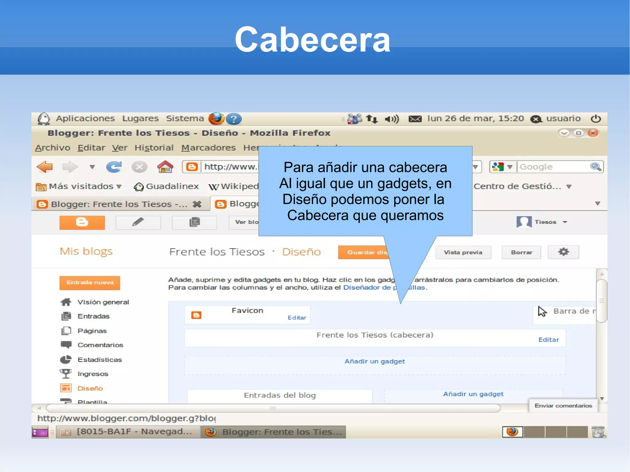 Cabecera


  Para añadir una cabecera
  Al igual que un gadgets, en
  Diseño podemos poner la
   Cabecera que queramos
 