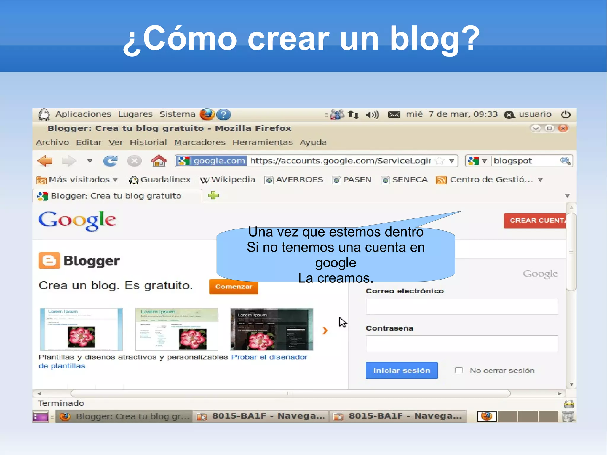 ¿Cómo crear un blog?




      Una vez que estemos dentro
      Si no tenemos una cuenta en
                  google
               La creamos.
 