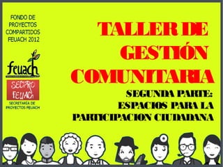 TALLER DE
    GESTIÓN
COMUNITARIA
         SEGUNDA PARTE:
        ESPACIOS PARA LA
PARTICIPACION CIUDADANA
 