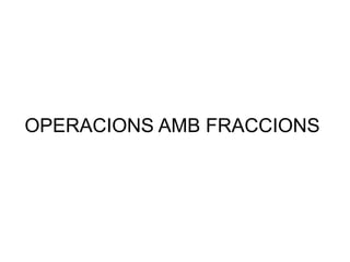 OPERACIONS AMB FRACCIONS
 