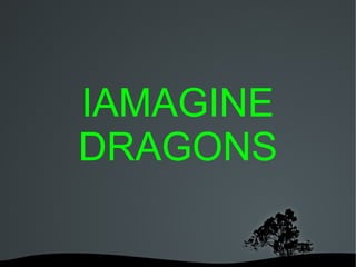  
IAMAGINE
DRAGONS
 