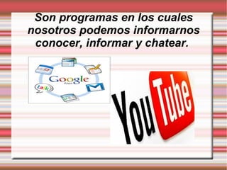 Son programas en los cuales
nosotros podemos informarnos
conocer, informar y chatear.
 