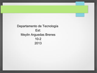 Departamento de Tecnología
Est:
Meylin Arguedas Brenes
10-2
2013

 