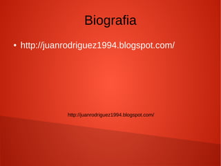 Biografia
● http://juanrodriguez1994.blogspot.com/
http://juanrodriguez1994.blogspot.com/
 
