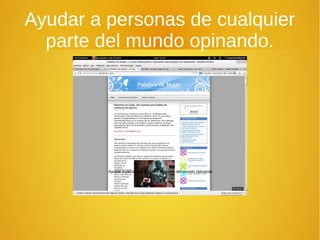 Ayudar a personas de cualquier
parte del mundo opinando.
Ayudar a personas de cualquier parte del mundo opinando.
 
