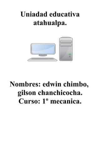Uniadad educativa
atahualpa.
Nombres: edwin chimbo,
gilson chanchicocha.
Curso: 1º mecanica.
 