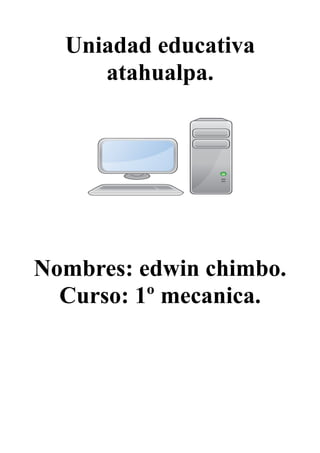 Uniadad educativa
atahualpa.
Nombres: edwin chimbo.
Curso: 1º mecanica.
 