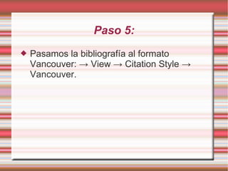 Paso 5:
 Pasamos la bibliografía al formato
Vancouver: → View → Citation Style →
Vancouver.
 