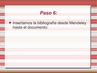 Paso 6:
 Insertamos la bibliografía desde Mendeley
hasta el documento:
 