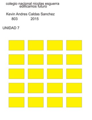 colegio nacional nicolas esguerra
edificamos futuro
Kevin Andres Caldas Sanchez
803 2015
UNIDAD 7
 