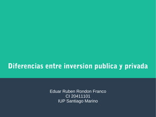 Diferencias entre inversion publica y privada
Eduar Ruben Rondon Franco
CI 20411101
IUP Santiago Marino
 
