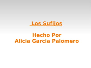 Los Sufijos

       Hecho Por
Alicia Garcia Palomero
 